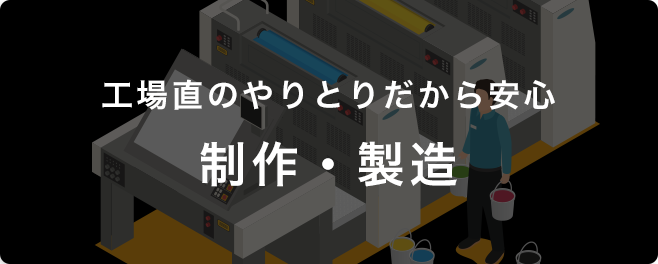 工場直のやりとりだから安心 制作・製造