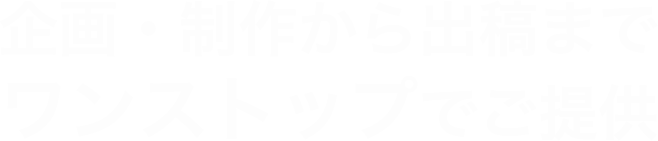 企画・制作から出稿までワンストップでご提供
